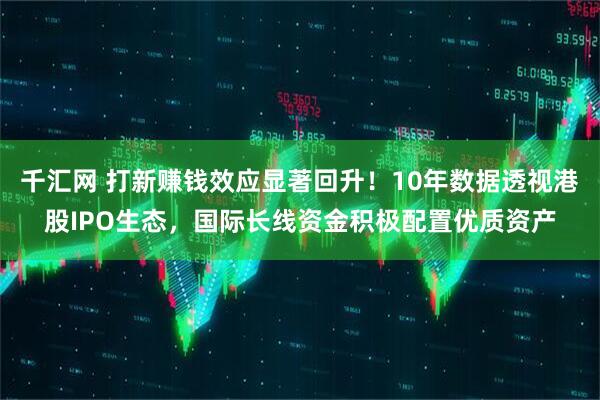 千汇网 打新赚钱效应显著回升！10年数据透视港股IPO生态，国际长线资金积极配置优质资产