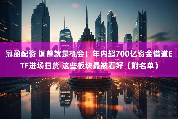冠盈配资 调整就是机会！年内超700亿资金借道ETF进场扫货 这些板块最被看好（附名单）