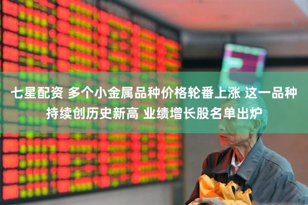 七星配资 多个小金属品种价格轮番上涨 这一品种持续创历史新高 业绩增长股名单出炉