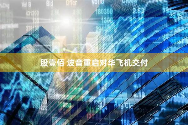 股壹佰 波音重启对华飞机交付