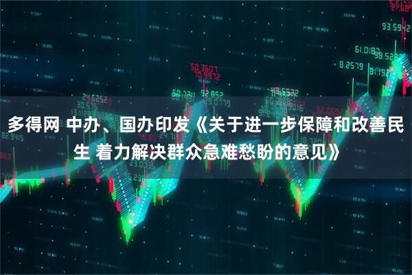 多得网 中办、国办印发《关于进一步保障和改善民生 着力解决群众急难愁盼的意见》