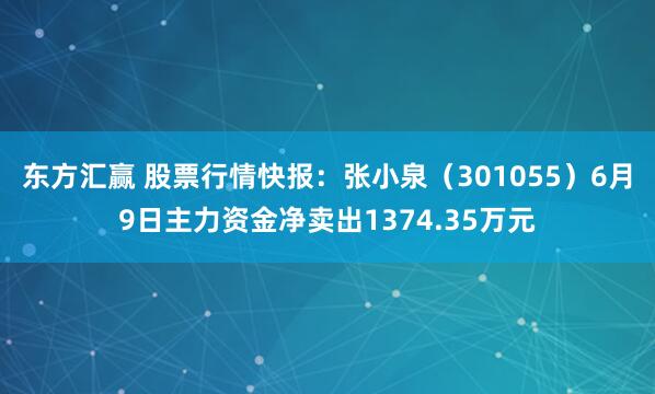 东方汇赢 股票行情快报：张小泉（301055）6月9日主力资金净卖出1374.35万元