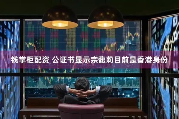 钱掌柜配资 公证书显示宗馥莉目前是香港身份