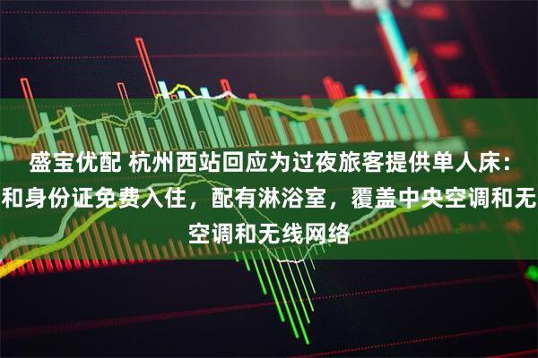 盛宝优配 杭州西站回应为过夜旅客提供单人床：凭车票和身份证免费入住，配有淋浴室，覆盖中央空调和无线网络