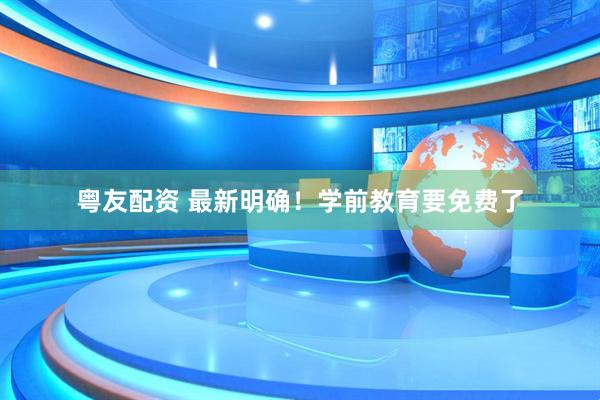 粤友配资 最新明确！学前教育要免费了