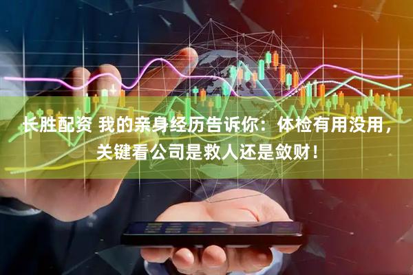 长胜配资 我的亲身经历告诉你：体检有用没用，关键看公司是救人还是敛财！