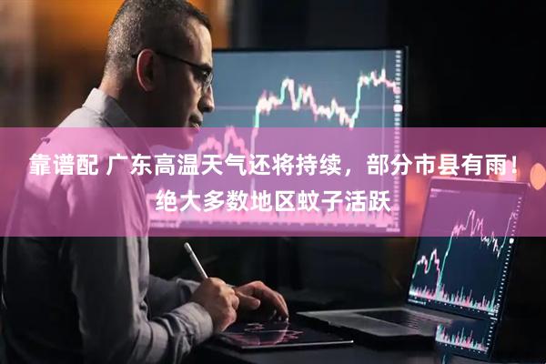 靠谱配 广东高温天气还将持续，部分市县有雨！绝大多数地区蚊子活跃