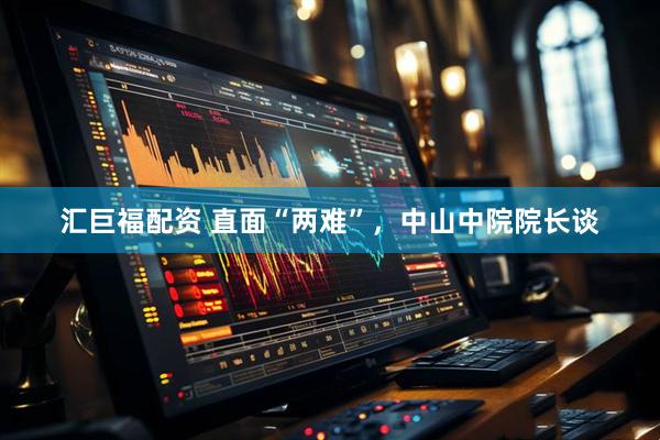 汇巨福配资 直面“两难”，中山中院院长谈
