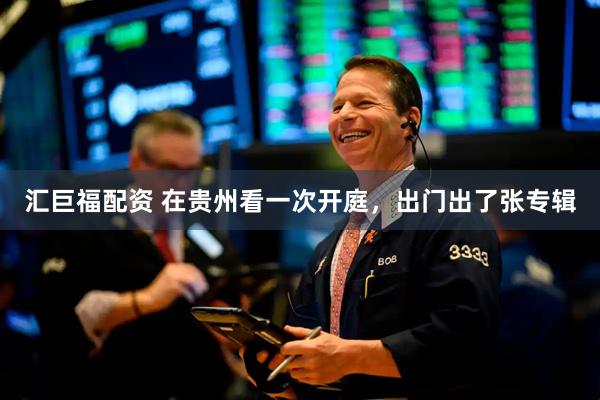 汇巨福配资 在贵州看一次开庭，出门出了张专辑