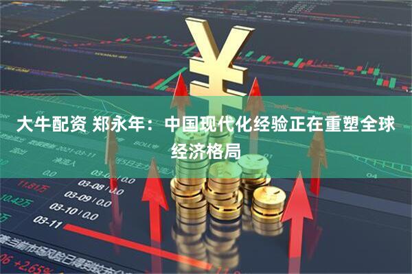 大牛配资 郑永年：中国现代化经验正在重塑全球经济格局