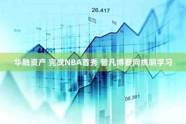 华融资产 完成NBA首秀 曾凡博要向姚明学习