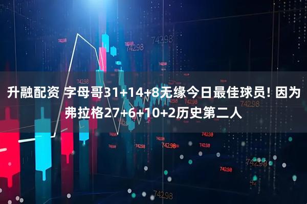 升融配资 字母哥31+14+8无缘今日最佳球员! 因为弗拉格27+6+10+2历史第二人