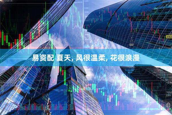 易资配 夏天, 风很温柔, 花很浪漫
