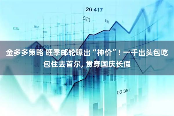金多多策略 旺季邮轮曝出“神价”! 一千出头包吃包住去首尔, 贯穿国庆长假